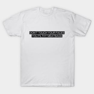 Don't touch your facees you filthy meatbags T-Shirt